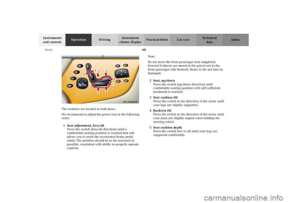 MERCEDES-BENZ CL500 2002 C215 Owners Manual 68 Seats
Te ch n i c a l
data Instruments 
and controlsOperationDrivingInstrument 
cluster displayPractical hints Car care Index
The switches are located in both doors.
We recommend to adjust the powe