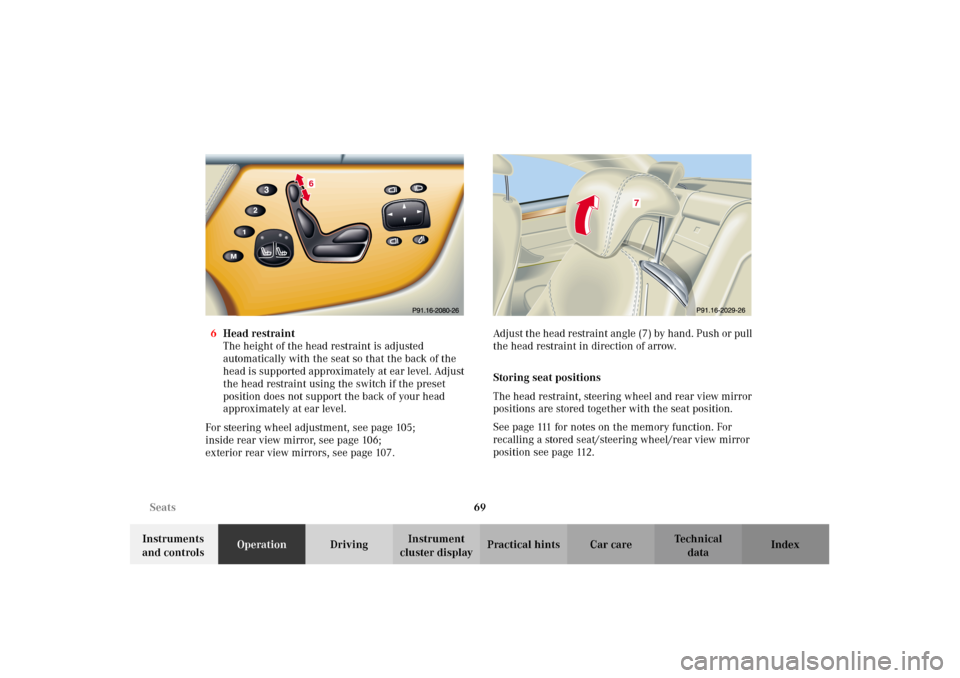 MERCEDES-BENZ CL600 2002 C215 Owners Manual 69 Seats
Te ch n i c a l
data Instruments 
and controlsOperationDrivingInstrument 
cluster displayPractical hints Car care Index 6Head restraint
The height of the head restraint is adjusted 
automatic