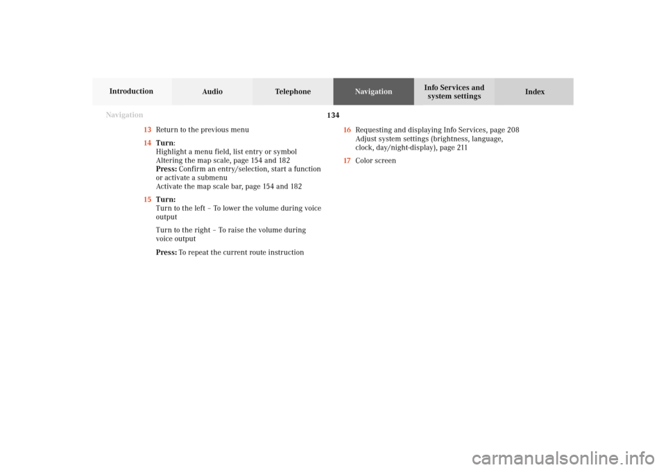 MERCEDES-BENZ CL-Class 2002 C215 Comand Manual 134
Destination input
Audio TelephoneNavigation
Index Info Services and
system settings Introduction
Navigation
13Return to the previous menu
14Turn:
Highlight a menu field, list entry or symbol
Alter