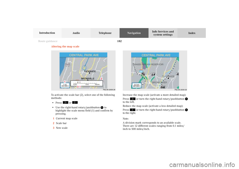 MERCEDES-BENZ CL-Class 2002 C215 Comand Manual 182 Route guidance
Audio TelephoneNavigation
Index Info Services and
system settings Introduction
Increase the map scale (activate a more detailed map):
Press
or turn the right-hand rotary/pushbutto MERCEDES-BENZ CL-Class 2002 C215 Comand Manual 182 Route guidance
Audio TelephoneNavigation
Index Info Services and
system settings Introduction
Increase the map scale (activate a more detailed map):
Press
or turn the right-hand rotary/pushbutto
