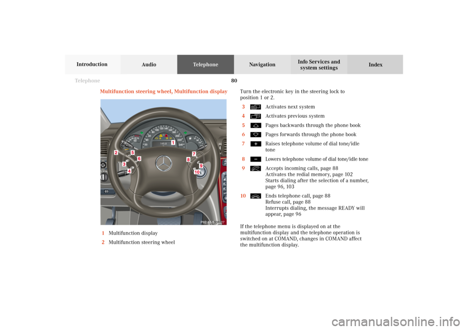 MERCEDES-BENZ CL-Class 2002 C215 Comand Manual 80 Telephone
AudioTelephoneNavigation
Index Info Services and
system settings Introduction
Multifunction steering wheel, Multifunction display
1Multifunction display
2Multifunction steering wheelTurn MERCEDES-BENZ CL-Class 2002 C215 Comand Manual 80 Telephone
AudioTelephoneNavigation
Index Info Services and
system settings Introduction
Multifunction steering wheel, Multifunction display
1Multifunction display
2Multifunction steering wheelTurn