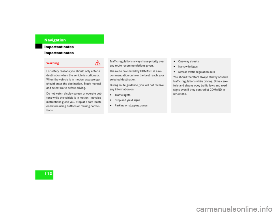 MERCEDES-BENZ C-Class 2003 W203 Comand Manual 112 NavigationImportant notes
Important notesWarning
G
For safety reasons you should only enter a 
destination when the vehicle is stationary. 
When the vehicle is in motion, a passenger 
should enter