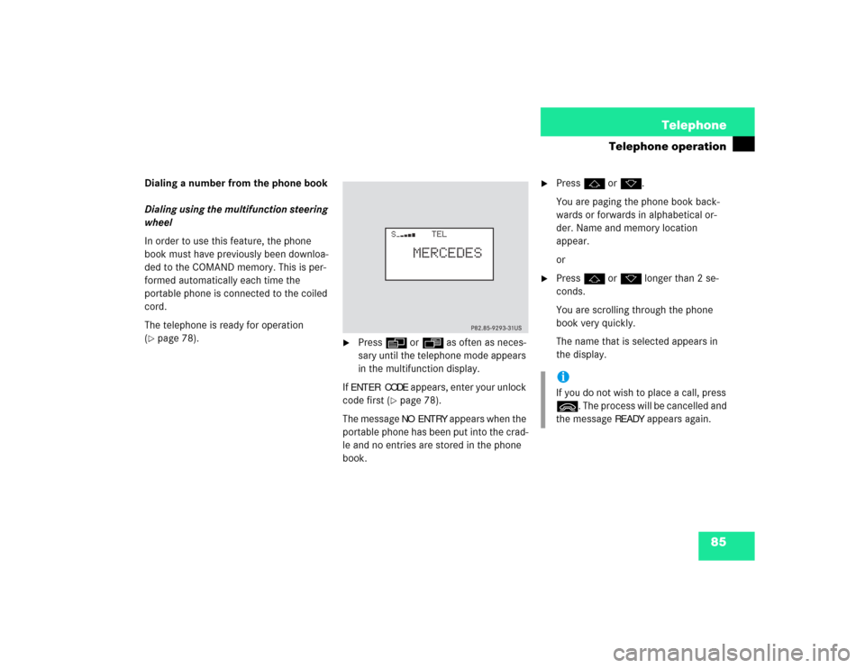 MERCEDES-BENZ C-Class 2003 W203 Comand Manual 85 Telephone
Telephone operation
Dialing a number from the phone book
Dialing using the multifunction steering 
wheel 
In order to use this feature, the phone 
book must have previously been downloa-
