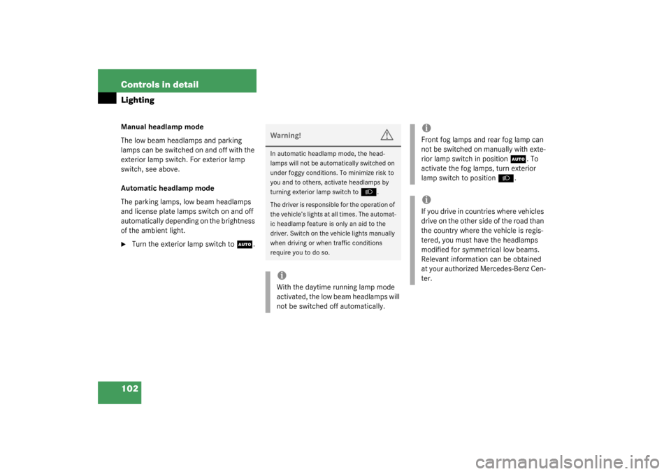 MERCEDES-BENZ C320 4MATIC 2003 W203 Owners Manual 102 Controls in detailLightingManual headlamp mode
The low beam headlamps and parking 
lamps can be switched on and off with the 
exterior lamp switch. For exterior lamp 
switch, see above.
Automatic 