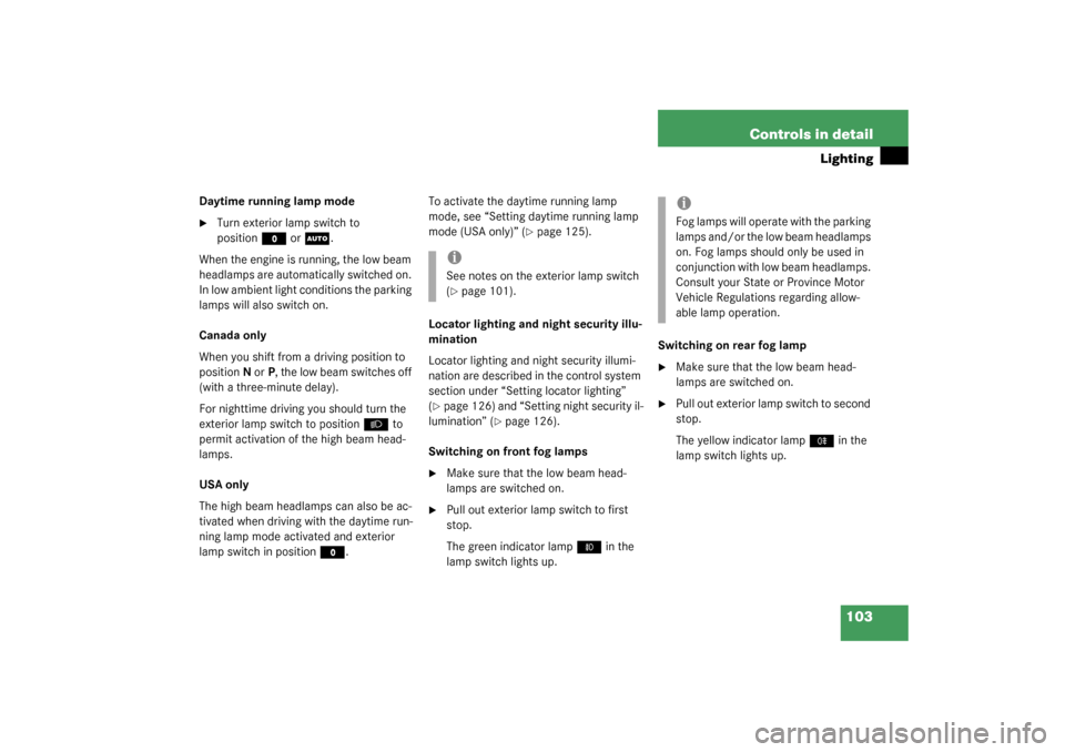 MERCEDES-BENZ C240 2003 W203 Owners Manual 103 Controls in detail
Lighting
Daytime running lamp mode
Turn exterior lamp switch to 
position
M
 or
U
.
When the engine is running, the low beam 
headlamps are automatically switched on. 
In low a