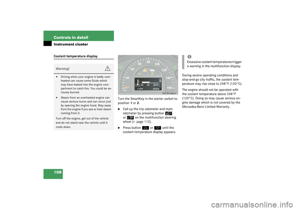 MERCEDES-BENZ C230 KOMPRESSOR 2003 W203 User Guide 108 Controls in detailInstrument clusterCoolant temperature display
Turn the SmartKey in the starter switch to 
position1 or2.

Call up the trip odometer and main 
odometer by pressing button
è
 
or