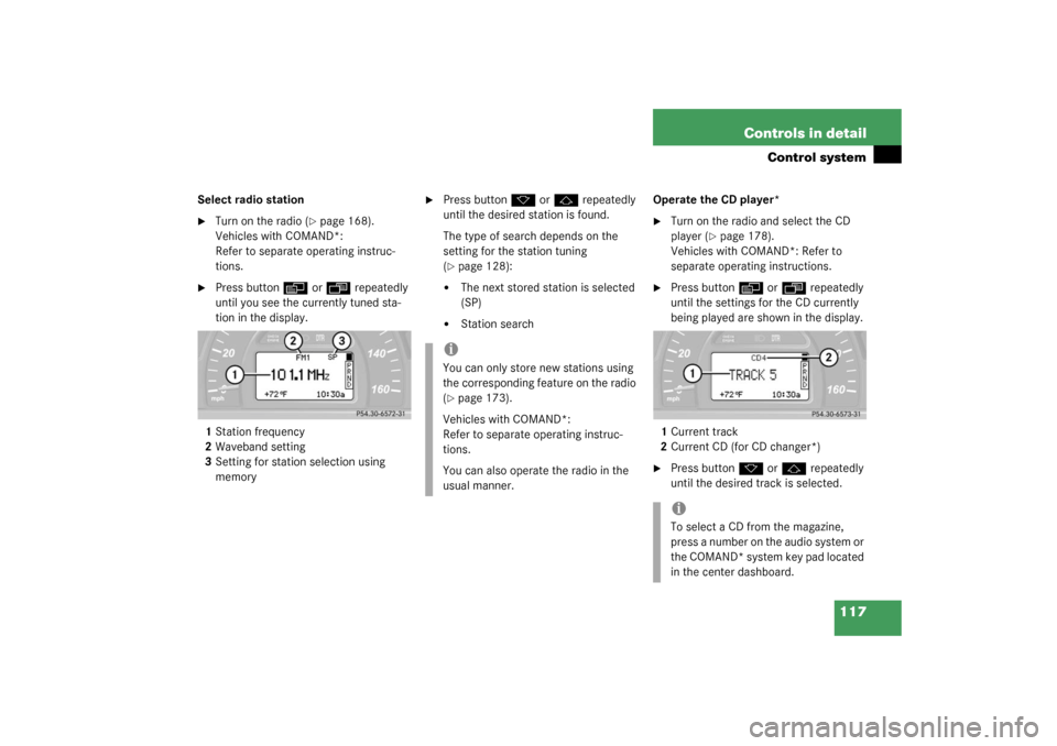 MERCEDES-BENZ C240 2003 W203 Owners Manual 117 Controls in detail
Control system
Select radio station
Turn on the radio (
page 168). 
Vehicles with COMAND*: 
Refer to separate operating instruc-
tions.

Press button
è
 or
ÿ
 repeatedly 
u