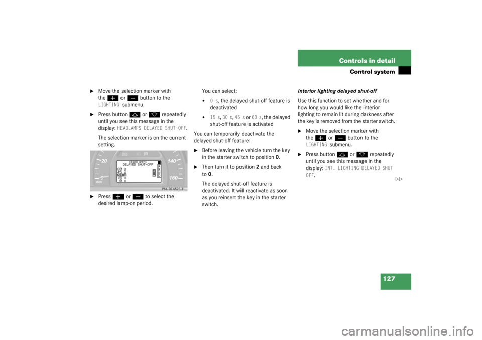 MERCEDES-BENZ C240 2003 W203 User Guide 127 Controls in detail
Control system

Move the selection marker with 
the
æ
 or
ç
 button to the 
LIGHTING 
submenu.

Press button
j
 or
k
 repeatedly 
until you see this message in the 
display: