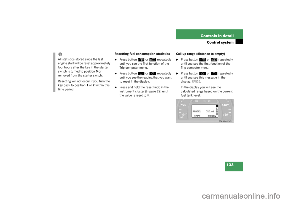 MERCEDES-BENZ C320 2003 W203 Owners Manual 133 Controls in detail
Control system
Resetting fuel consumption statistics
Press button
ÿ
 or
è
 repeatedly 
until you see the first function of the 
Trip computer menu.

Press button
j
 or
k
 re