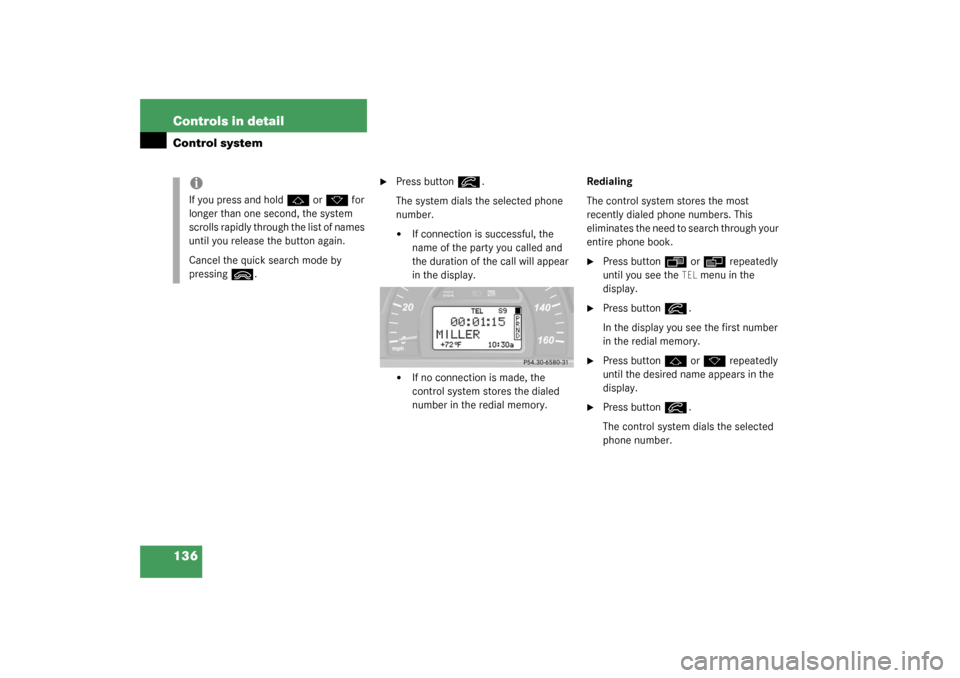 MERCEDES-BENZ C320 2003 W203 Owners Manual 136 Controls in detailControl system

Press button
í
.
The system dials the selected phone 
number.

If connection is successful, the 
name of the party you called and 
the duration of the call wil