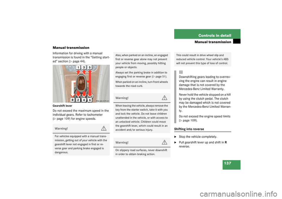 MERCEDES-BENZ C230 KOMPRESSOR 2003 W203 User Guide 137 Controls in detail
Manual transmission
Manual transmission
Information for driving with a manual 
transmission is found in the “Getting start-
ed” section (
page 44).
Gearshift leverDo not ex