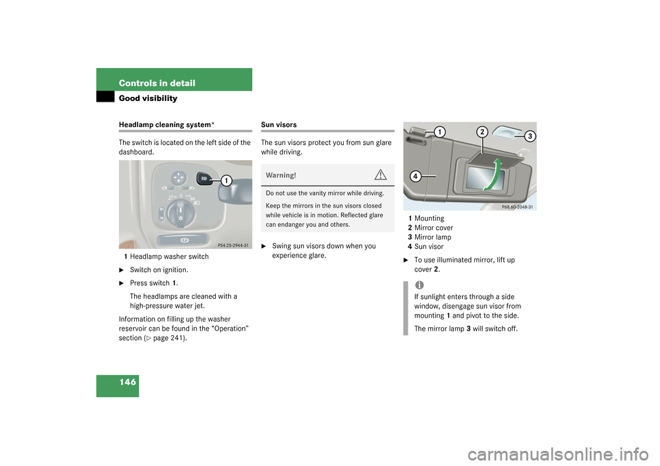 MERCEDES-BENZ C240 2003 W203 User Guide 146 Controls in detailGood visibilityHeadlamp cleaning system*
The switch is located on the left side of the 
dashboard.
1Headlamp washer switch
Switch on ignition. 

Press switch1.
The headlamps ar