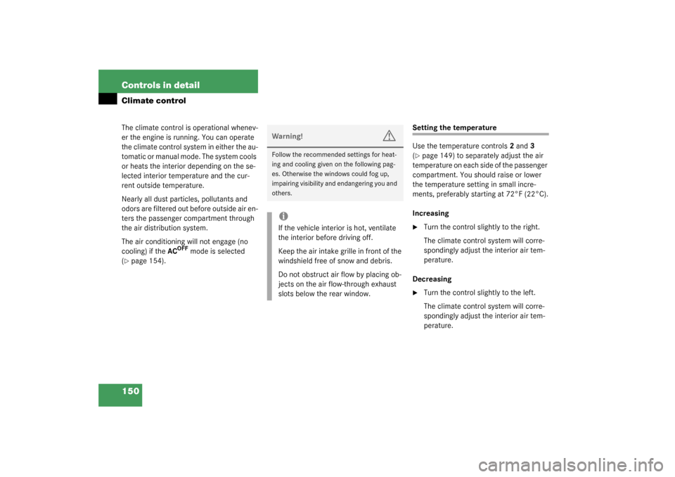 MERCEDES-BENZ C240 2003 W203 Owners Manual 150 Controls in detailClimate controlThe climate control is operational whenev-
er the engine is running. You can operate 
the climate control system in either the au-
tomatic or manual mode. The syst