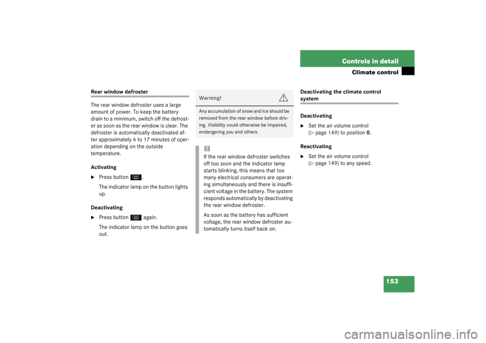MERCEDES-BENZ C320 2003 W203 Owners Guide 153 Controls in detail
Climate control
Rear window defroster
The rear window defroster uses a large 
amount of power. To keep the battery 
drain to a minimum, switch off the defrost-
er as soon as the