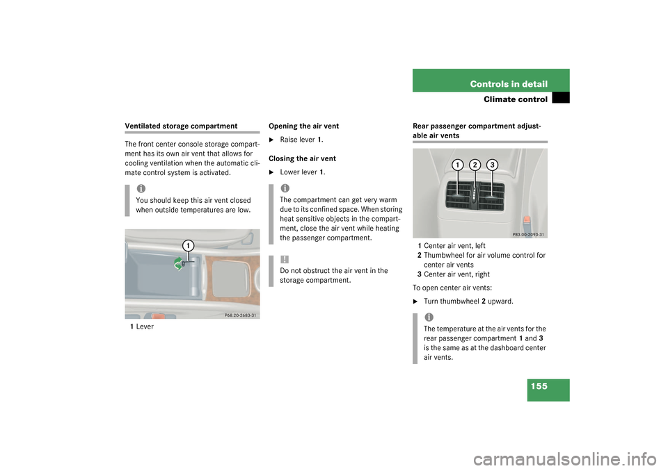 MERCEDES-BENZ C320 4MATIC 2003 W203 Owners Manual 155 Controls in detail
Climate control
Ventilated storage compartment
The front center console storage compart-
ment has its own air vent that allows for 
cooling ventilation when the automatic cli-
m