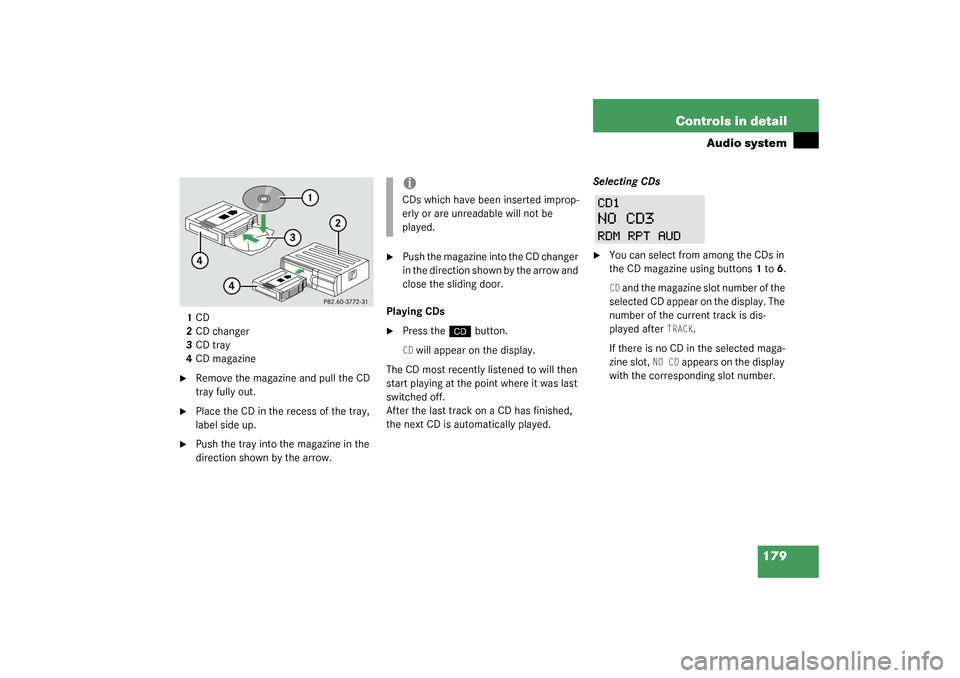 MERCEDES-BENZ C320 2003 W203 Owners Guide 179 Controls in detail
Audio system
1CD
2CD changer
3CD tray
4CD magazine
Remove the magazine and pull the CD 
tray fully out.

Place the CD in the recess of the tray, 
label side up.

Push the tra