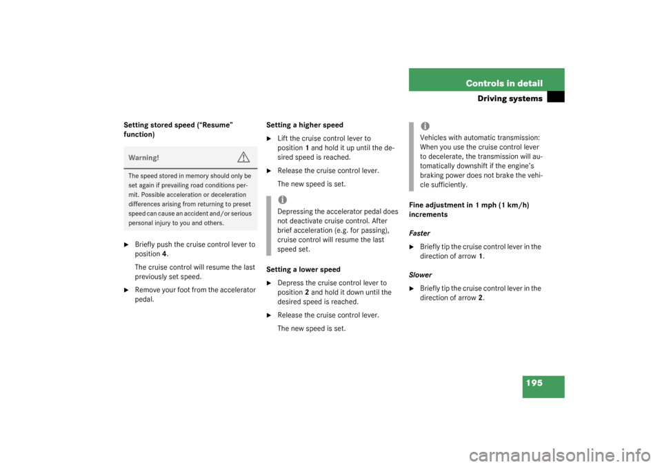 MERCEDES-BENZ C240 2003 W203 Owners Guide 195 Controls in detail
Driving systems
Setting stored speed (“Resume” 
function)
Briefly push the cruise control lever to 
position4.
The cruise control will resume the last 
previously set speed