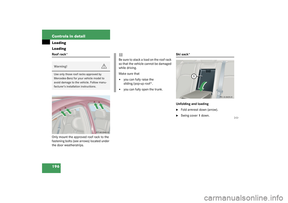 MERCEDES-BENZ C32AMG 2003 W203 Owners Manual 196 Controls in detailLoading
LoadingRoof rack*
Only mount the approved roof rack to the 
fastening bolts (see arrows) located under 
the door weatherstrips.
Ski sack*
Unfolding and loading
Fold armr