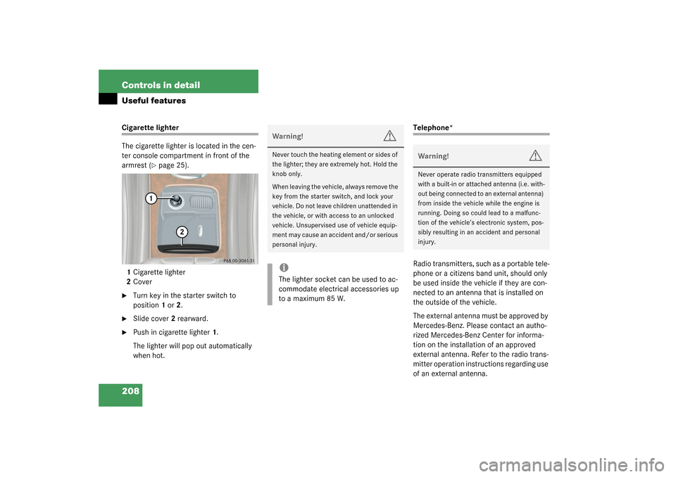 MERCEDES-BENZ C240 2003 W203 Owners Manual 208 Controls in detailUseful featuresCigarette lighter
The cigarette lighter is located in the cen-
ter console compartment in front of the 
armrest (
page 25).
1Cigarette lighter
2Cover

Turn key i