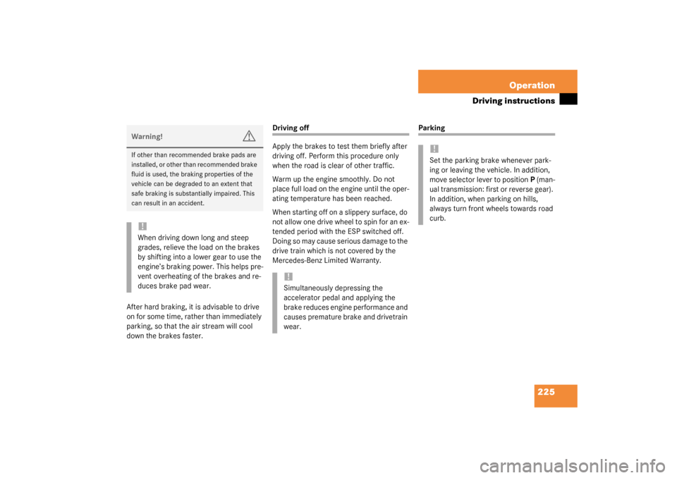 MERCEDES-BENZ C320 2003 W203 Owners Manual 225 Operation
Driving instructions
After hard braking, it is advisable to drive 
on for some time, rather than immediately 
parking, so that the air stream will cool 
down the brakes faster.
Driving o
