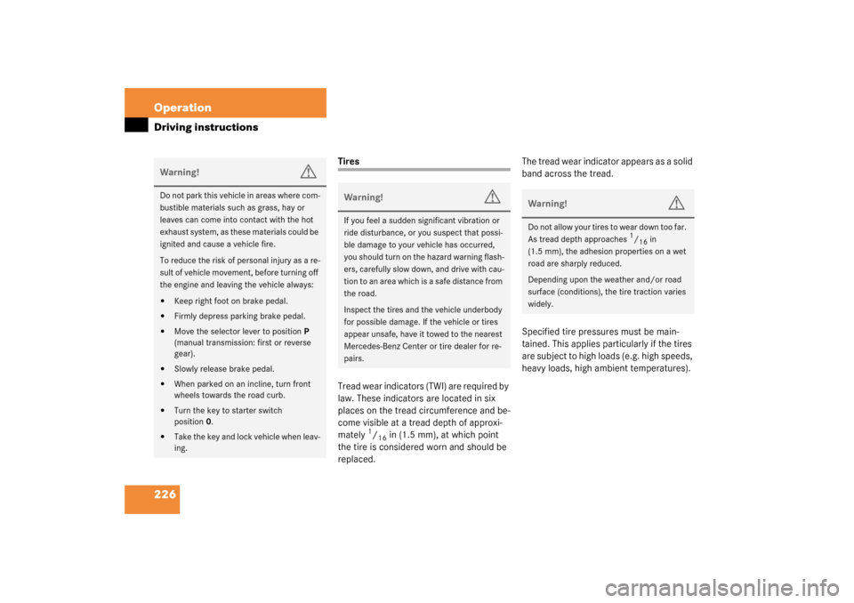 MERCEDES-BENZ C240 2003 W203 Owners Manual 226 OperationDriving instructions
Tires
Tread wear indicators (TWI) are required by 
law. These indicators are located in six 
places on the tread circumference and be-
come visible at a tread depth o