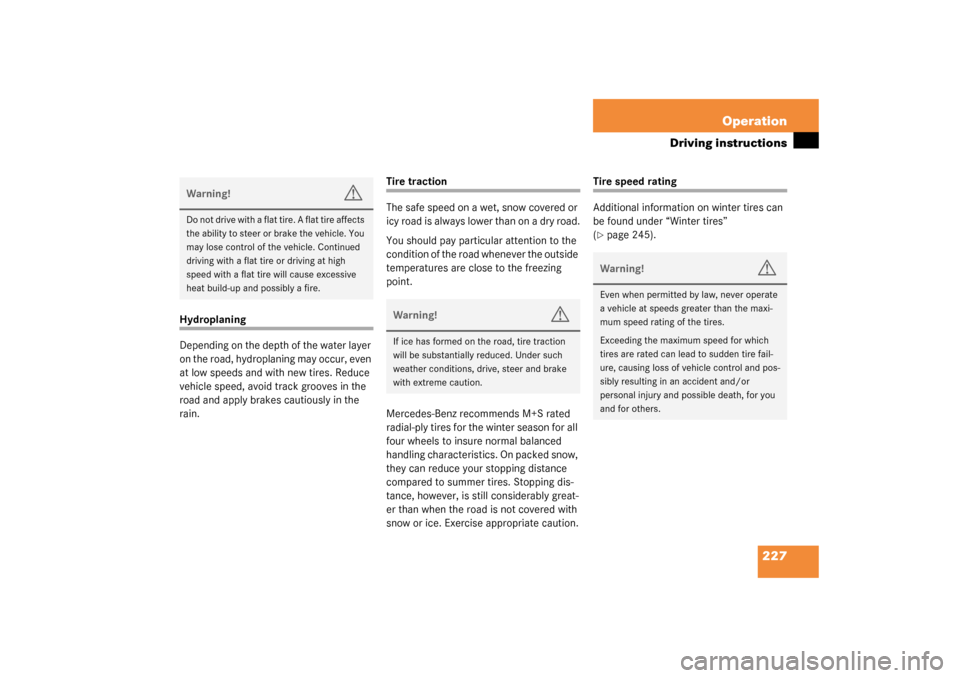 MERCEDES-BENZ C240 2003 W203 Owners Manual 227 Operation
Driving instructions
Hydroplaning
Depending on the depth of the water layer 
on the road, hydroplaning may occur, even 
at low speeds and with new tires. Reduce 
vehicle speed, avoid tra
