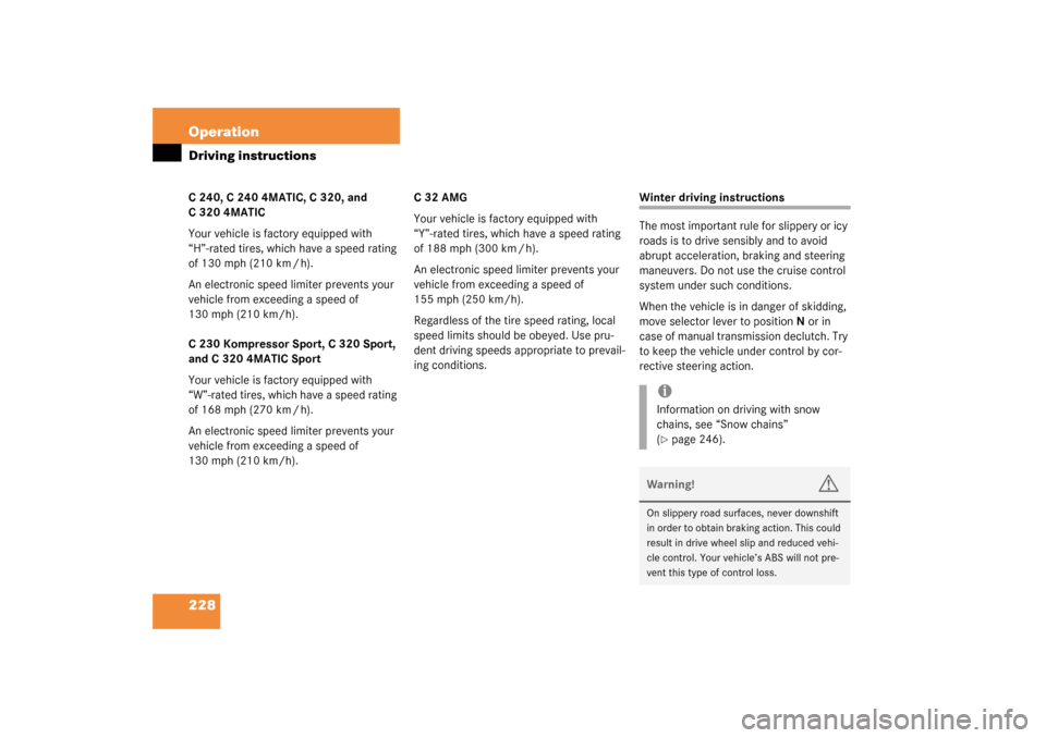 MERCEDES-BENZ C230 KOMPRESSOR 2003 W203 Owners Manual 228 OperationDriving instructionsC240, C2404MATIC, C320, and 
C 320 4MATIC
Your vehicle is factory equipped with 
“H”-rated tires, which have a speed rating 
of 130 mph (210 km / h).
An electronic