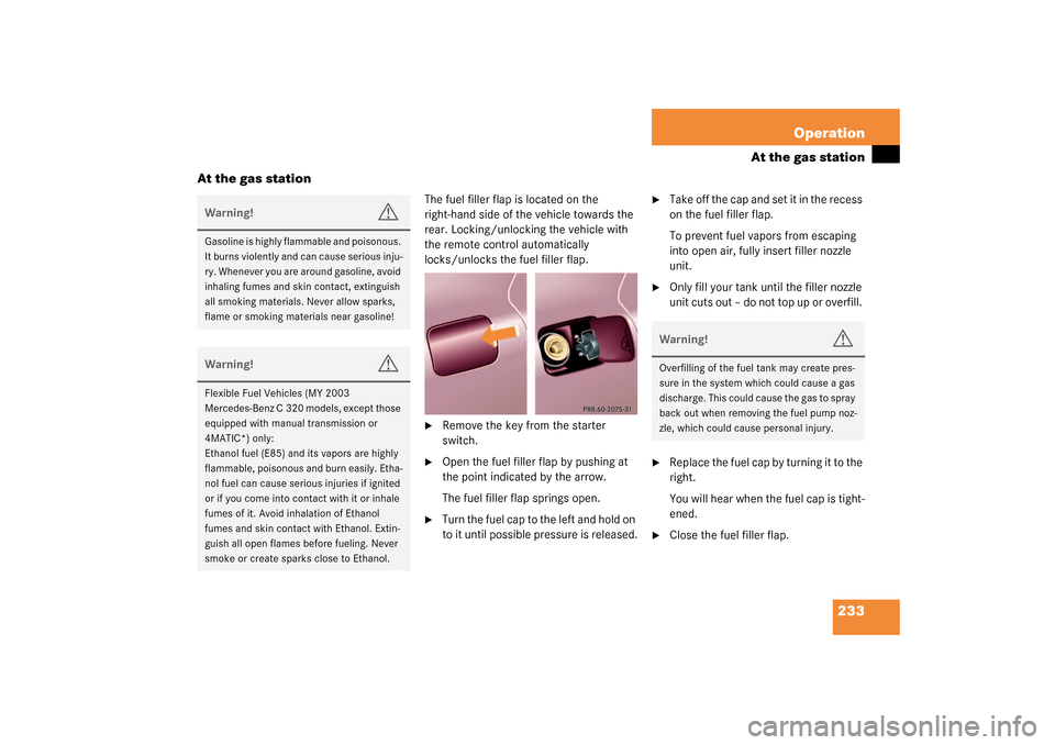 MERCEDES-BENZ C230 KOMPRESSOR 2003 W203 User Guide 233 Operation
At the gas station
At the gas station
The fuel filler flap is located on the 
right-hand side of the vehicle towards the 
rear. Locking/unlocking the vehicle with 
the remote control aut