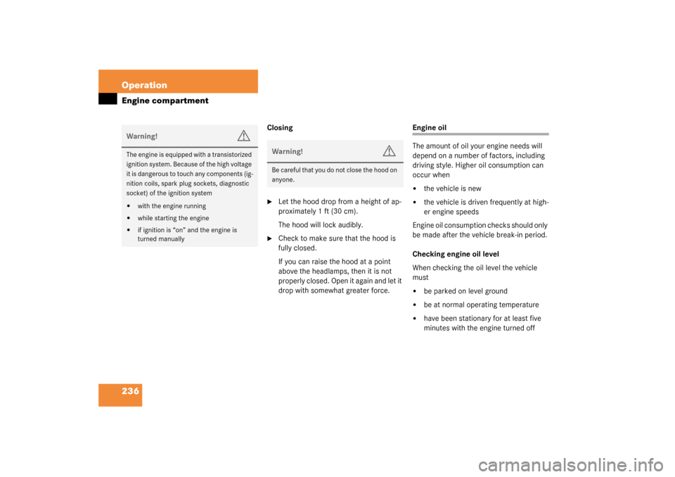 MERCEDES-BENZ C240 2003 W203 User Guide 236 OperationEngine compartment
Closing
Let the hood drop from a height of ap-
proximately 1ft (30cm).
The hood will lock audibly.

Check to make sure that the hood is 
fully closed. 
If you can rai