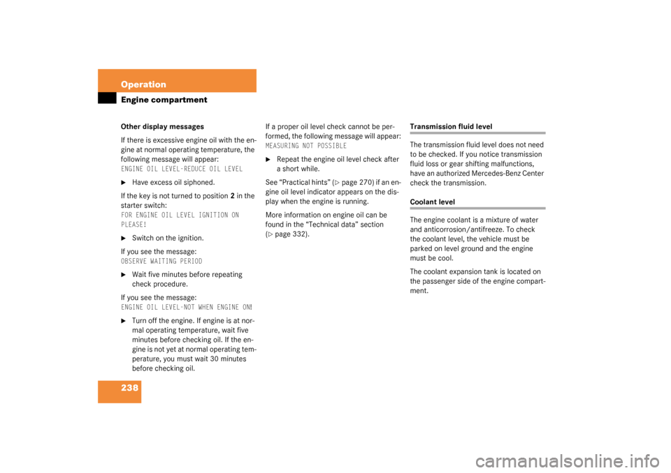 MERCEDES-BENZ C32AMG 2003 W203 Owners Manual 238 OperationEngine compartmentOther display messages
If there is excessive engine oil with the en-
gine at normal operating temperature, the 
following message will appear: ENGINE OIL LEVEL-REDUCE OI