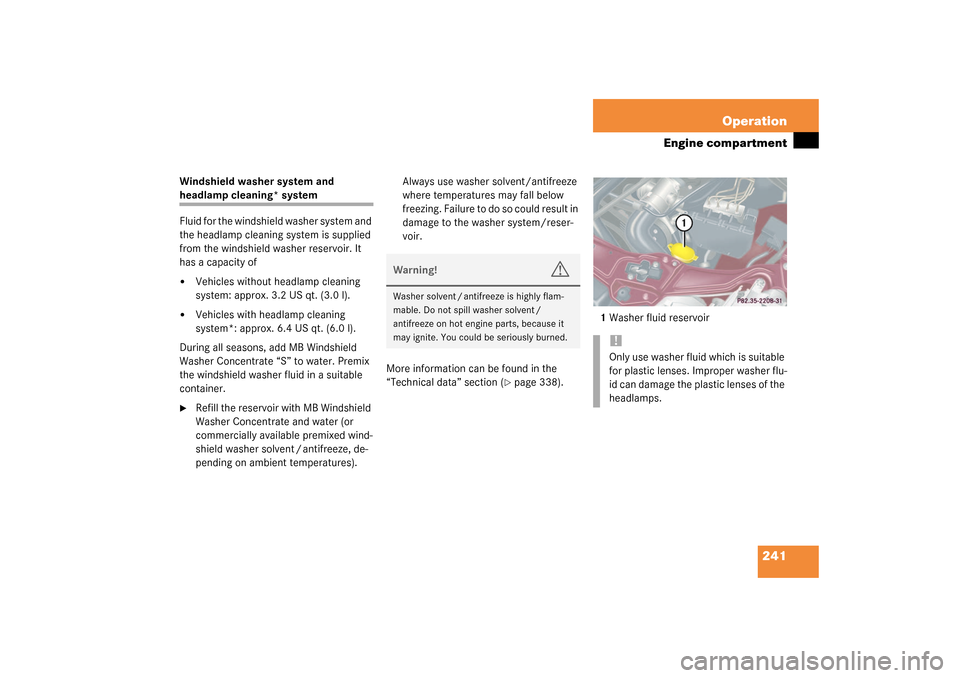 MERCEDES-BENZ C320 4MATIC 2003 W203 Owners Manual 241 Operation
Engine compartment
Windshield washer system and headlamp cleaning* system
Fluid for the windshield washer system and 
the headlamp cleaning system is supplied 
from the windshield washer
