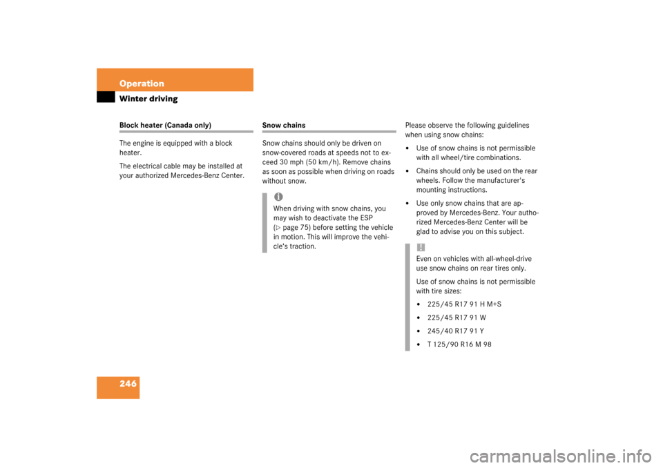 MERCEDES-BENZ C230 KOMPRESSOR 2003 W203 Owners Manual 246 OperationWinter drivingBlock heater (Canada only)
The engine is equipped with a block 
heater.
The electrical cable may be installed at 
your authorized Mercedes-Benz Center.
Snow chains
Snow chai