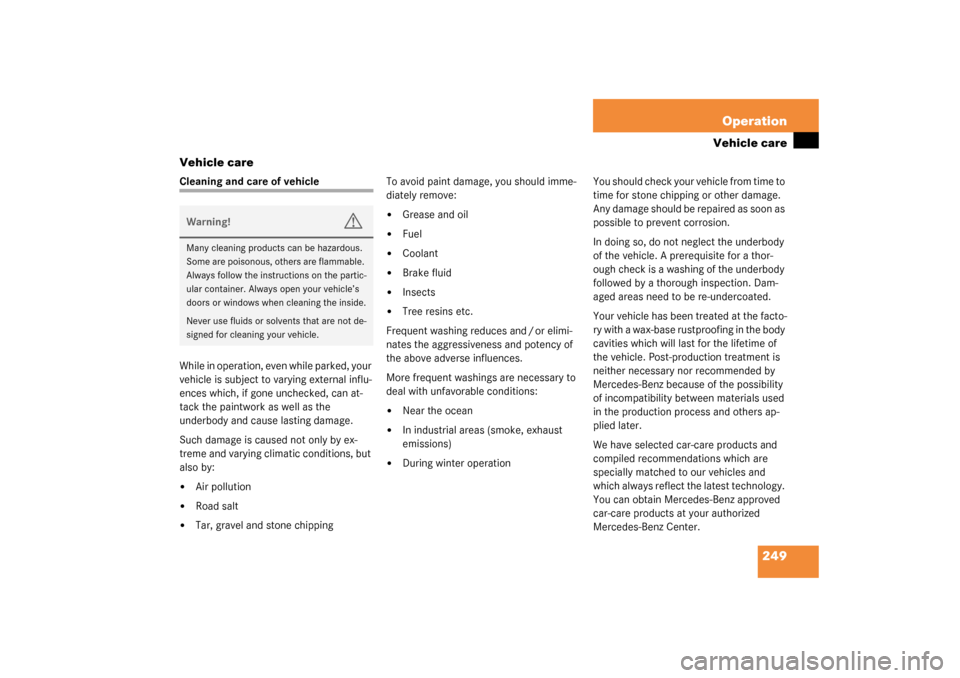 MERCEDES-BENZ C320 2003 W203 Owners Manual 249 Operation
Vehicle care
Vehicle care
Cleaning and care of vehicle
While in operation, even while parked, your 
vehicle is subject to varying external influ-
ences which, if gone unchecked, can at-
