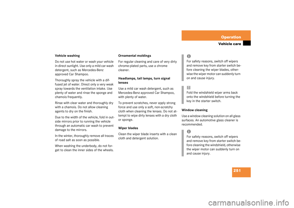 MERCEDES-BENZ C230 KOMPRESSOR 2003 W203 Owners Guide 251 Operation
Vehicle care
Vehicle washing
Do not use hot water or wash your vehicle 
in direct sunlight. Use only a mild car wash 
detergent, such as Mercedes-Benz 
approved Car Shampoo.
Thoroughly s