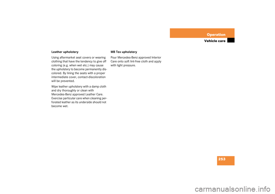 MERCEDES-BENZ C320 2003 W203 Owners Guide 253 Operation
Vehicle care
Leather upholstery
Using aftermarket seat covers or wearing 
clothing that have the tendency to give off 
coloring (e.g. when wet etc.) may cause 
the upholstery to become p