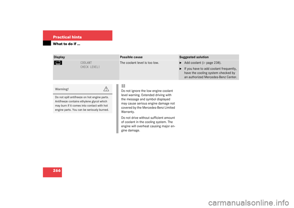 MERCEDES-BENZ C320 2003 W203 Owners Manual 266 Practical hintsWhat to do if …Display
Possible cause
Suggested solution
B
COOLANT
CHECK LEVEL!
The coolant level is too low.

Add coolant (
page 238).

If you have to add coolant frequently, 