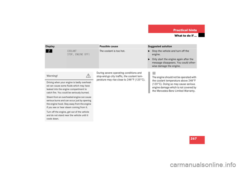 MERCEDES-BENZ C320 2003 W203 User Guide 267 Practical hints
What to do if …
During severe operating conditions and 
stop-and-go city traffic, the coolant tem-
perature may rise close to 248°F (120°C).
Display
Possible cause
Suggested so