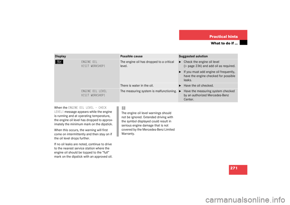 MERCEDES-BENZ C240 2003 W203 User Guide 271 Practical hints
What to do if …
When the 
ENGINE OIL LEVEL – CHECK 
LEVEL!
 message appears while the engine 
is running and at operating temperature, 
the engine oil level has dropped to appr