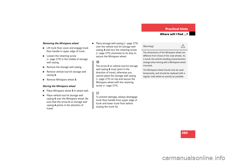 MERCEDES-BENZ C240 2003 W203 Owners Guide 283 Practical hints
Where will I find ...?
Removing the Minispare wheel
Lift trunk floor cover and engage trunk 
floor handle in upper edge of trunk.

Loosen the retaining screw 
(page 279) in the 