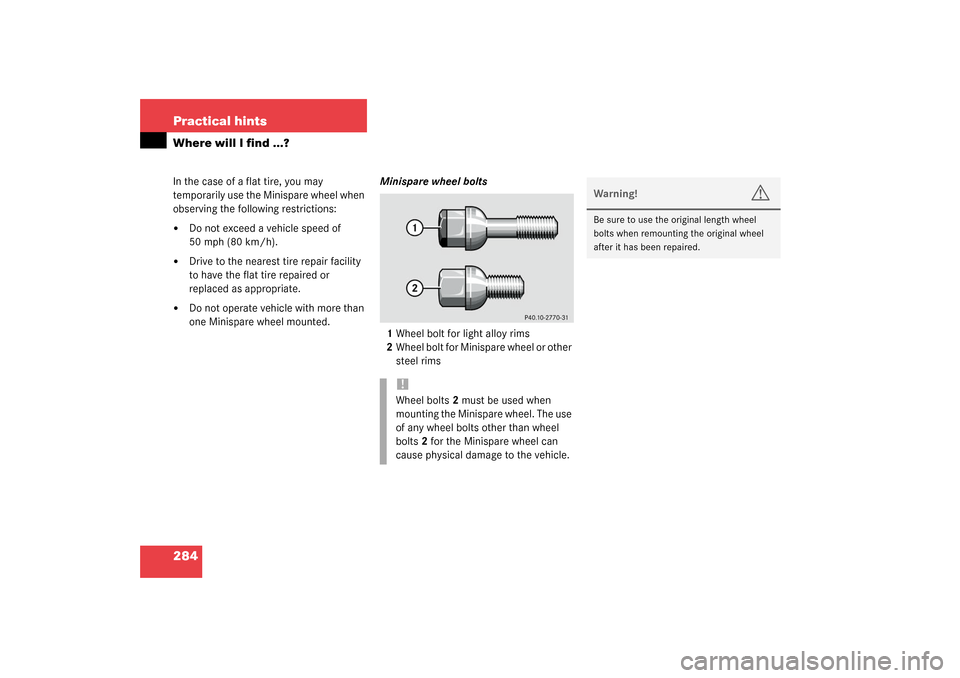 MERCEDES-BENZ C320 2003 W203 Owners Manual 284 Practical hintsWhere will I find ...?In the case of a flat tire, you may 
temporarily use the Minispare wheel when 
observing the following restrictions:
Do not exceed a vehicle speed of 
50 mph 