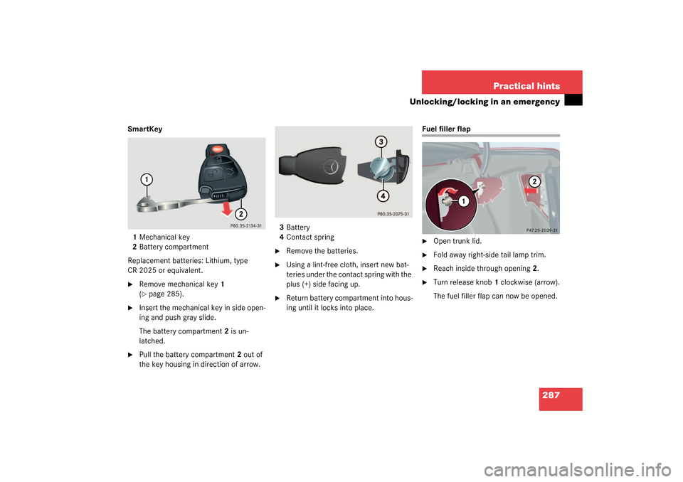 MERCEDES-BENZ C240 4MATIC 2003 W203 Owners Manual 287 Practical hints
Unlocking/locking in an emergency
SmartKey
1Mechanical key
2Battery compartment
Replacement batteries: Lithium, type 
CR 2025 or equivalent.
Remove mechanical key1 
(page 285).
