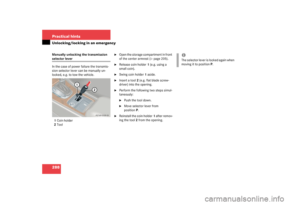 MERCEDES-BENZ C32AMG 2003 W203 Owners Manual 288 Practical hintsUnlocking/locking in an emergencyManually unlocking the transmission selector lever
In the case of power failure the transmis-
sion selector lever can be manually un-
locked, e.g. t