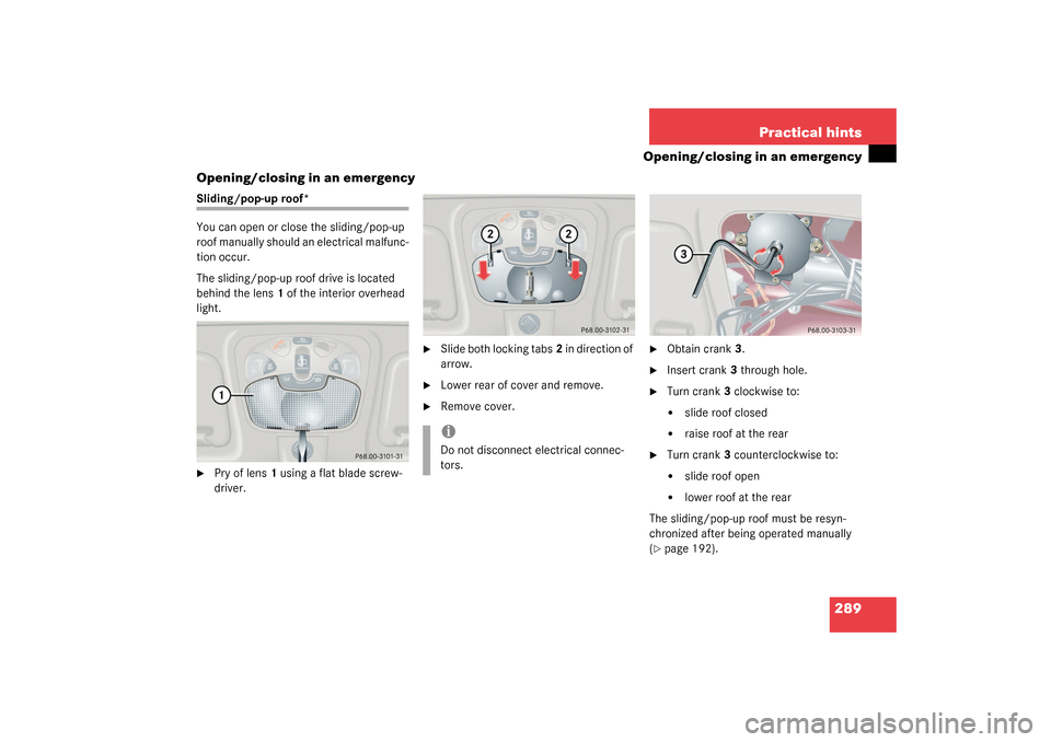MERCEDES-BENZ C32AMG 2003 W203 Owners Manual 289 Practical hints
Opening/closing in an emergency
Opening/closing in an emergency
Sliding/pop-up roof*
You can open or close the sliding/pop-up 
roof manually should an electrical malfunc-
tion occu
