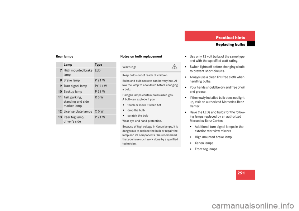 MERCEDES-BENZ C320 2003 W203 Owners Manual 291 Practical hints
Replacing bulbs
Rear lamps Notes on bulb replacement

Use only 12 volt bulbs of the same type 
and with the specified watt rating. 

Switch lights off before changing a bulb 
to 