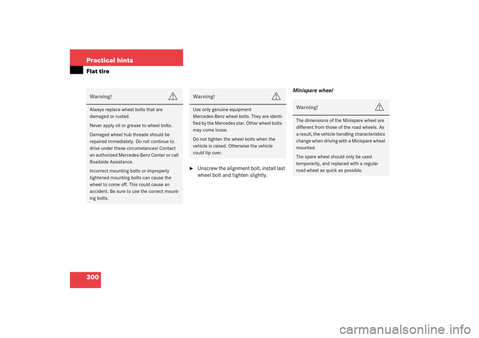 MERCEDES-BENZ C320 2003 W203 Owners Manual 300 Practical hintsFlat tire

Unscrew the alignment bolt, install last 
wheel bolt and tighten slightly.Minispare wheel
Warning!
G
Always replace wheel bolts that are 
damaged or rusted.
Never apply 
