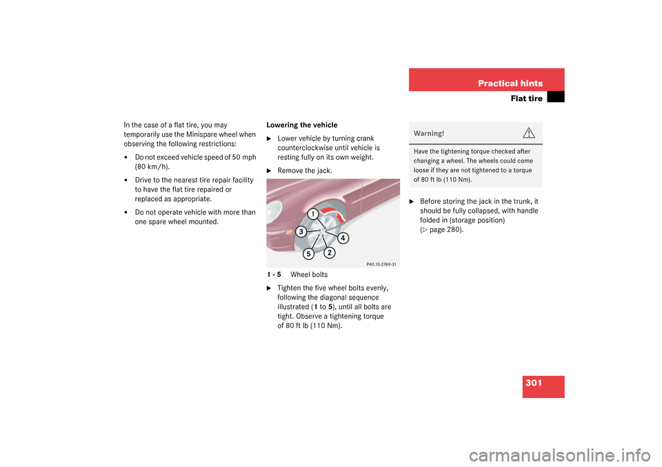 MERCEDES-BENZ C240 2003 W203 Owners Guide 301 Practical hints
Flat tire
In the case of a flat tire, you may 
temporarily use the Minispare wheel when 
observing the following restrictions:
Do not exceed vehicle speed of 50 mph 
(80 km/h).

