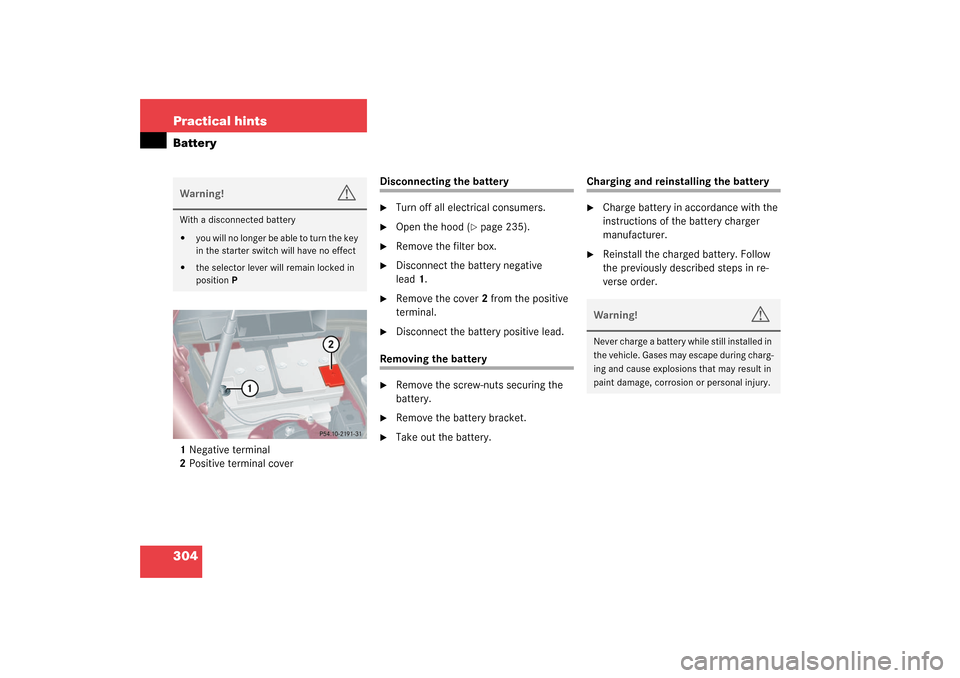 MERCEDES-BENZ C32AMG 2003 W203 Owners Manual 304 Practical hintsBattery1Negative terminal
2Positive terminal cover
Disconnecting the battery
Turn off all electrical consumers.

Open the hood (
page 235).

Remove the filter box.

Disconnect 