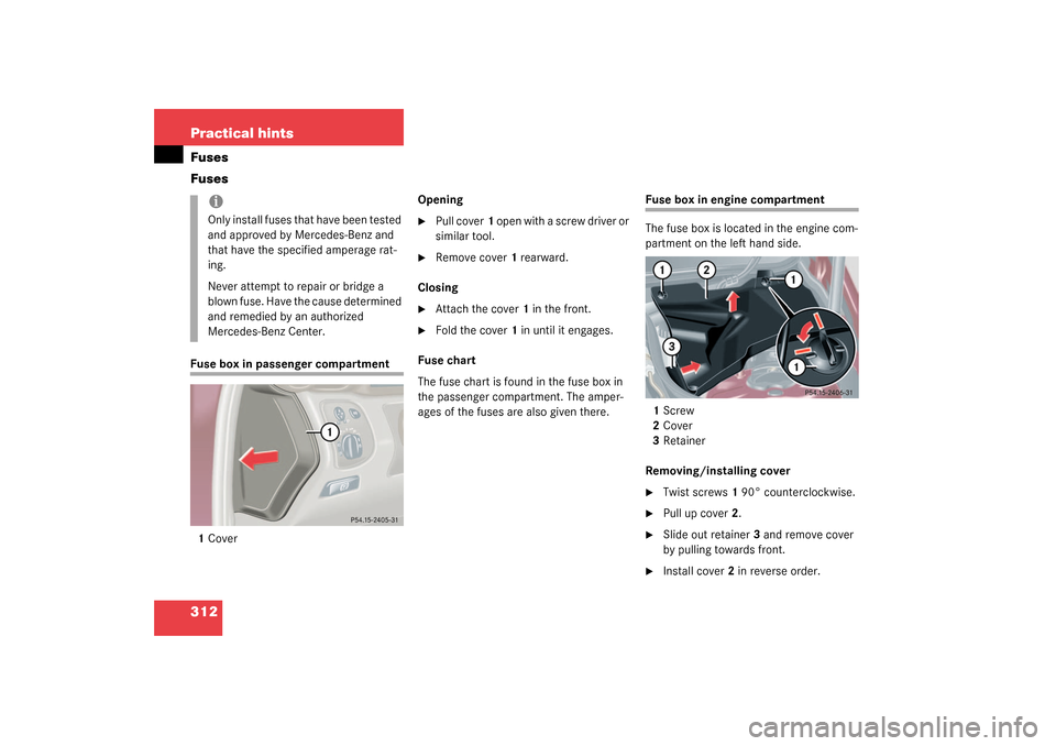 MERCEDES-BENZ C320 4MATIC 2003 W203 Owners Manual 312 Practical hintsFuses
FusesFuse box in passenger compartment
1CoverOpening

Pull cover1 open with a screw driver or 
similar tool.

Remove cover1 rearward.
Closing

Attach the cover1 in the fron