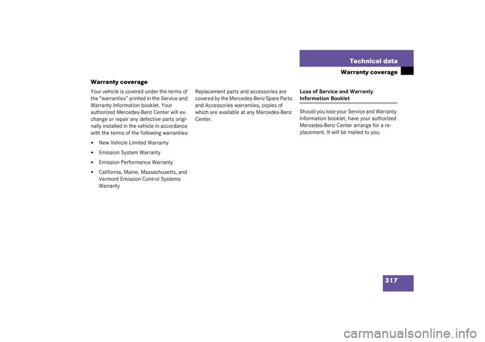 MERCEDES-BENZ C320 2003 W203 Owners Manual 317 Technical data
Warranty coverage
Warranty coverage
Your vehicle is covered under the terms of 
the “warranties” printed in the Service and 
Warranty Information booklet. Your 
authorized Merce