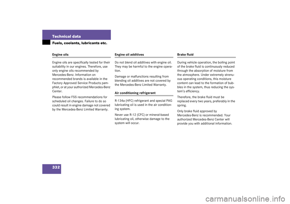 MERCEDES-BENZ C320 2003 W203 Owners Manual 332 Technical dataFuels, coolants, lubricants etc.Engine oils
Engine oils are specifically tested for their 
suitability in our engines. Therefore, use 
only engine oils recommended by 
Mercedes-Benz.